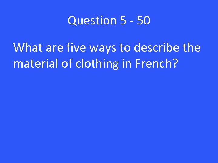 Question 5 - 50 What are five ways to describe the material of clothing