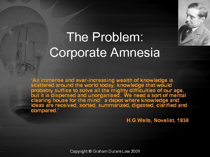 The Problem: Corporate Amnesia ‘An immense and ever-increasing wealth of knowledge is scattered around