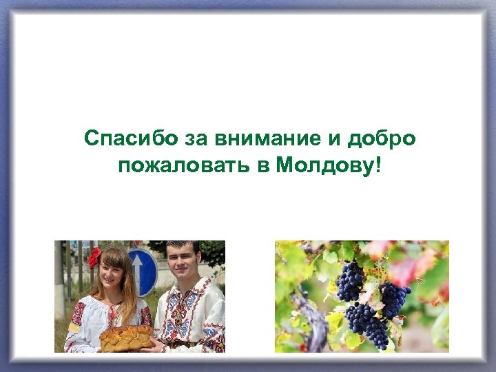 Спасибо за внимание и добро пожаловать в Молдову! 