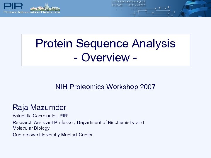 Protein Sequence Analysis - Overview NIH Proteomics Workshop 2007 Raja Mazumder Scientific Coordinator, PIR