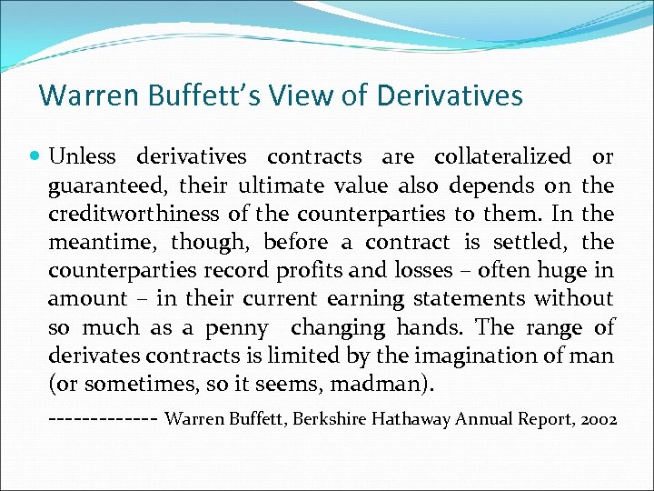 Warren Buffett’s View of Derivatives Unless derivatives contracts are collateralized or guaranteed, their ultimate