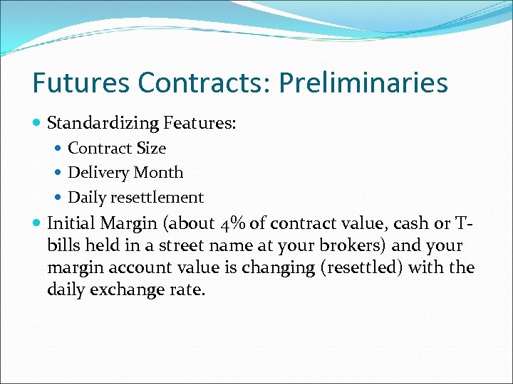 Futures Contracts: Preliminaries Standardizing Features: Contract Size Delivery Month Daily resettlement Initial Margin (about