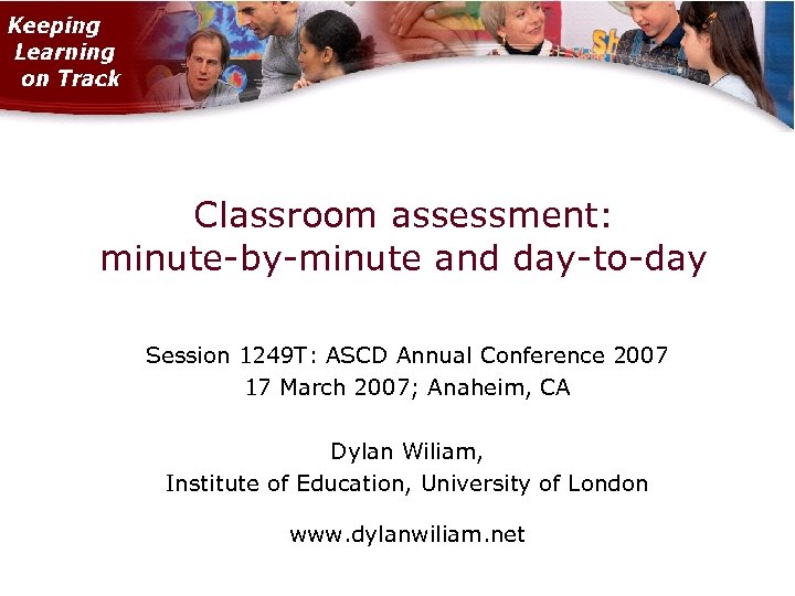 Classroom assessment: minute-by-minute and day-to-day Session 1249 T: ASCD Annual Conference 2007 17 March