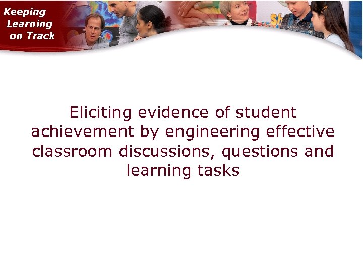 Eliciting evidence of student achievement by engineering effective classroom discussions, questions and learning tasks