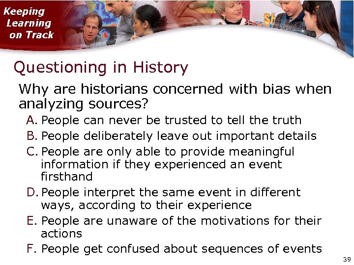 Questioning in History Why are historians concerned with bias when analyzing sources? A. People