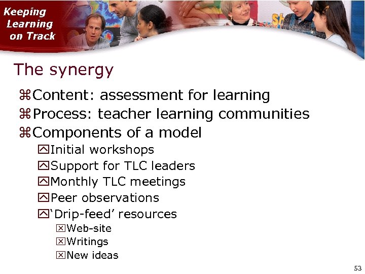 The synergy Content: assessment for learning Process: teacher learning communities Components of a model