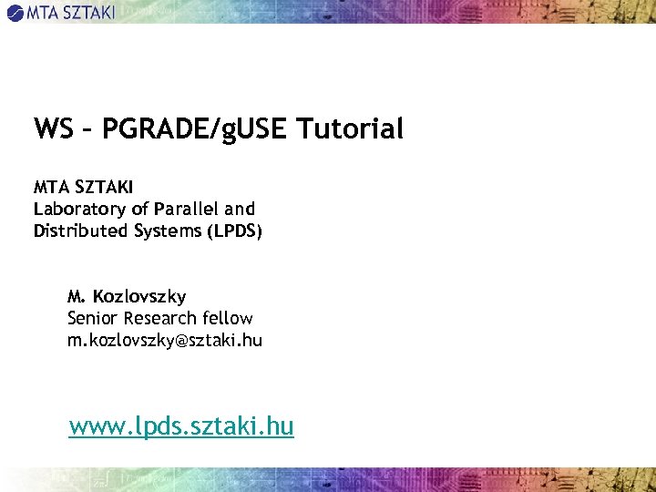WS – PGRADE/g. USE Tutorial MTA SZTAKI Laboratory of Parallel and Distributed Systems (LPDS)