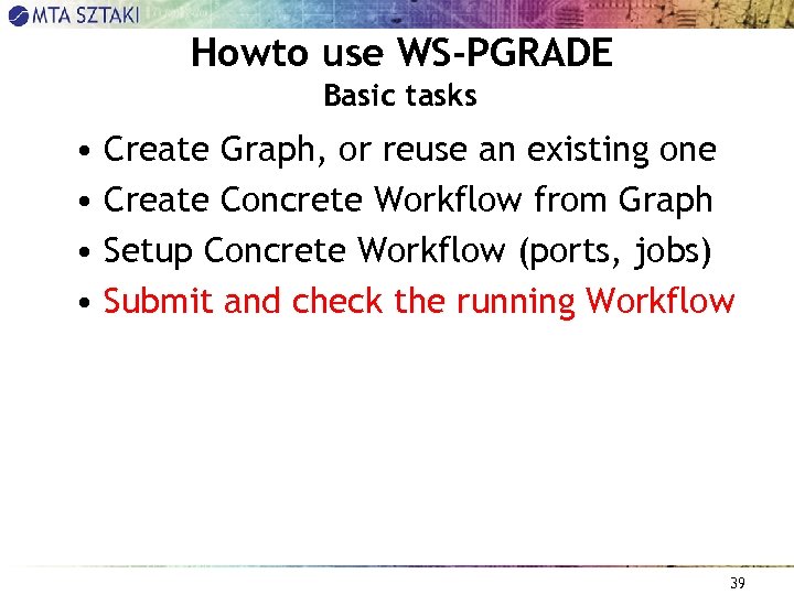 Howto use WS-PGRADE Basic tasks • Create Graph, or reuse an existing one •