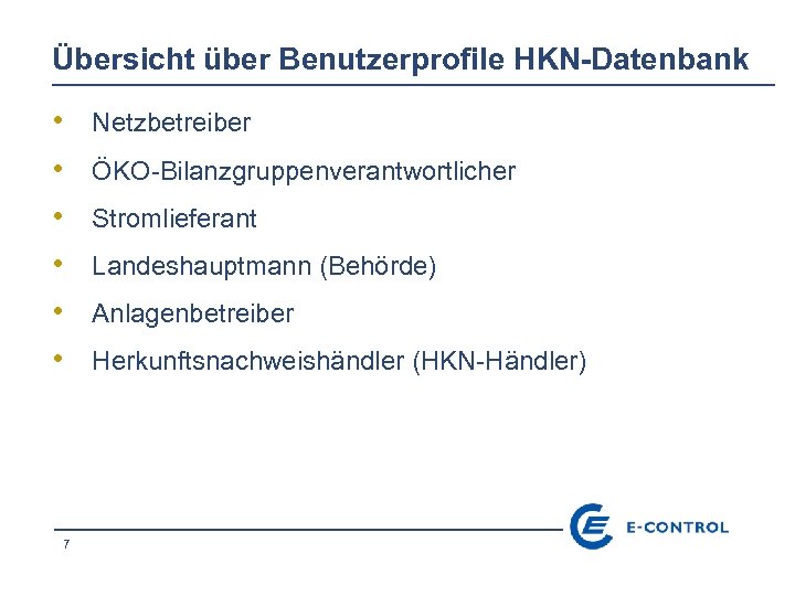 Übersicht über Benutzerprofile HKN-Datenbank • • • 7 Netzbetreiber ÖKO-Bilanzgruppenverantwortlicher Stromlieferant Landeshauptmann (Behörde) Anlagenbetreiber