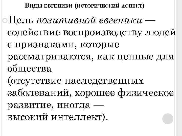 ВИДЫ ЕВГЕНИКИ (ИСТОРИЧЕСКИЙ АСПЕКТ) Цель позитивной евгеники — содействие воспроизводству людей с признаками, которые