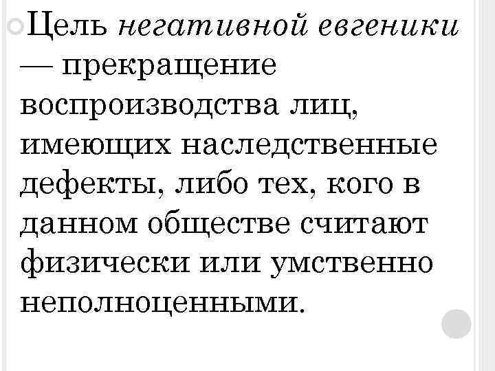  Цель негативной евгеники — прекращение воспроизводства лиц, имеющих наследственные дефекты, либо тех, кого