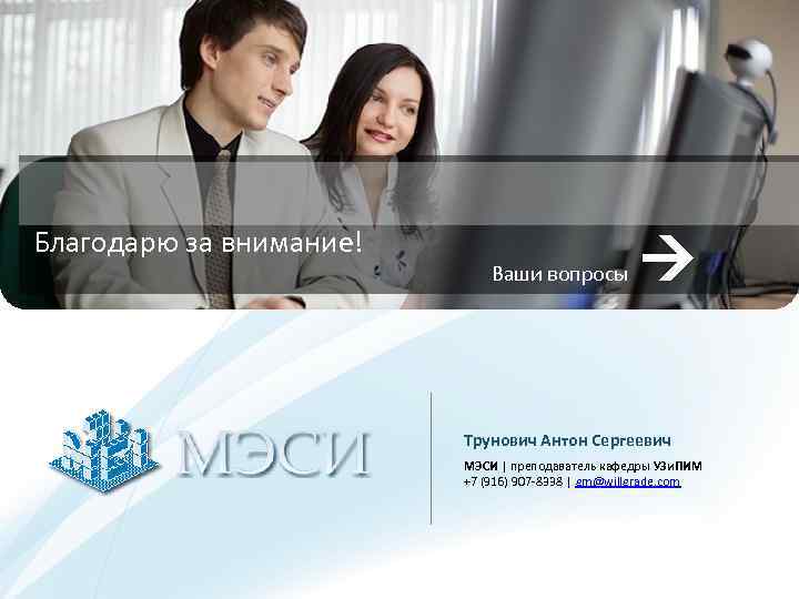 Благодарю за внимание! Ваши вопросы Трунович Антон Сергеевич МЭСИ | преподаватель кафедры УЗи. ПИМ