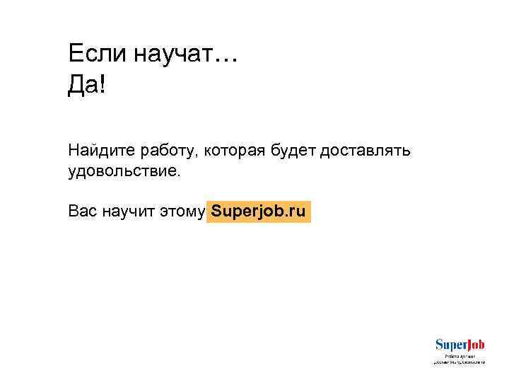 Если научат… Да! Найдите работу, которая будет доставлять удовольствие. Вас научит этому Superjob. ru