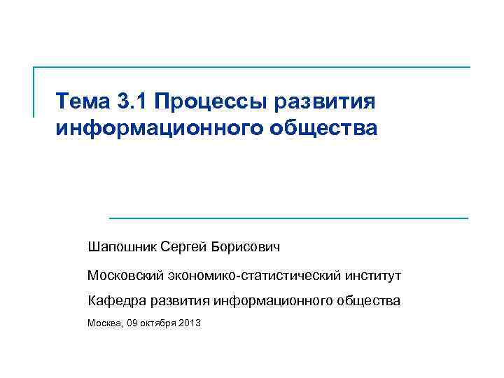 Тема 3. 1 Процессы развития информационного общества Шапошник Сергей Борисович Московский экономико-статистический институт Кафедра