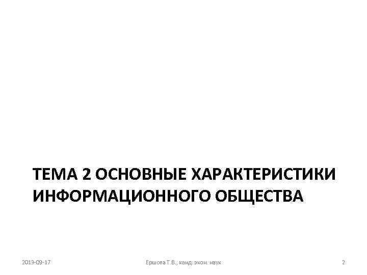 ТЕМА 2 ОСНОВНЫЕ ХАРАКТЕРИСТИКИ ИНФОРМАЦИОННОГО ОБЩЕСТВА 2013 -09 -17 Ершова Т. В. , канд.