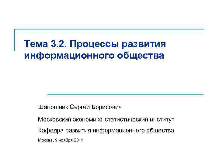 Тема 3. 2. Процессы развития информационного общества Шапошник Сергей Борисович Московский экономико-статистический институт Кафедра