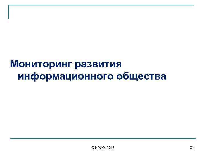  Мониторинг развития информационного общества © ИРИО, 2013 24 