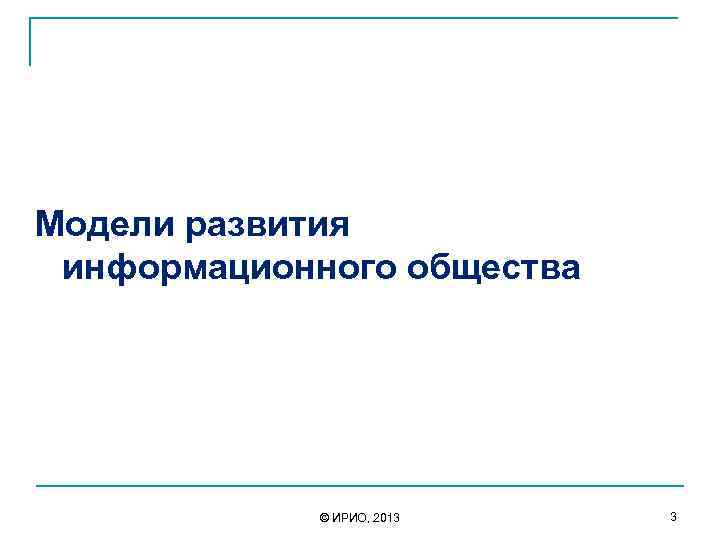  Модели развития информационного общества © ИРИО, 2013 3 