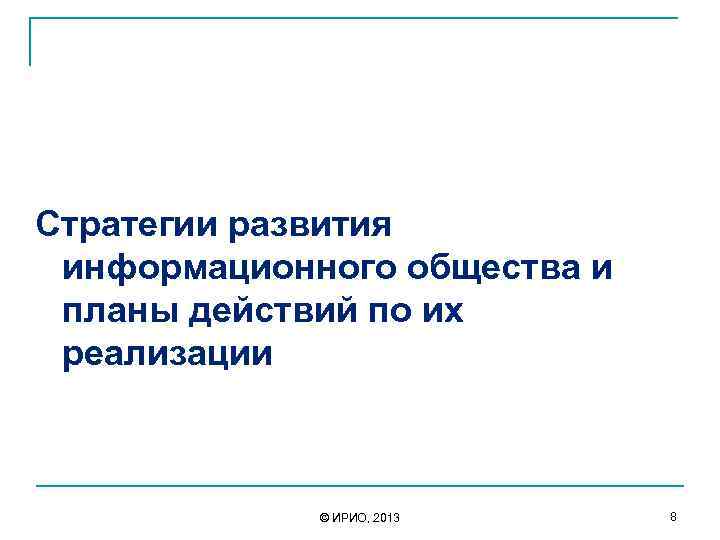  Стратегии развития информационного общества и планы действий по их реализации © ИРИО, 2013