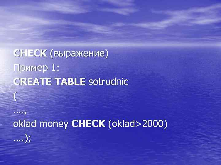 CHECK (выражение) Пример 1: CREATE TABLE sotrudnic ( …. , oklad money CHECK (oklad>2000)