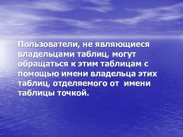 Пользователи, не являющиеся владельцами таблиц, могут обращаться к этим таблицам с помощью имени владельца