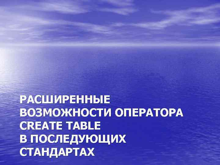 РАСШИРЕННЫЕ ВОЗМОЖНОСТИ ОПЕРАТОРА CREATE TABLE В ПОСЛЕДУЮЩИХ СТАНДАРТАХ 