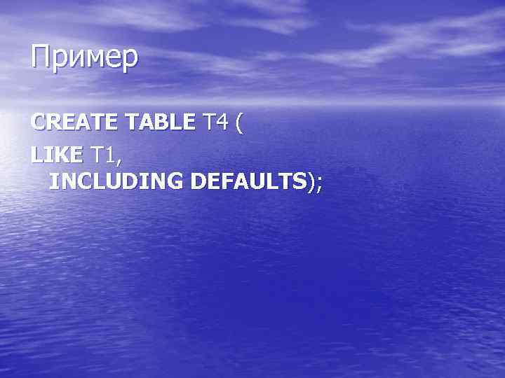 Пример CREATE TABLE T 4 ( LIKE T 1, INCLUDING DEFAULTS); 