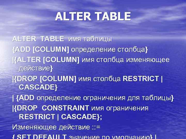 ALTER TABLE имя таблицы {ADD [COLUMN] определение столбца} |{ALTER [COLUMN] имя столбца изменяющее действие}