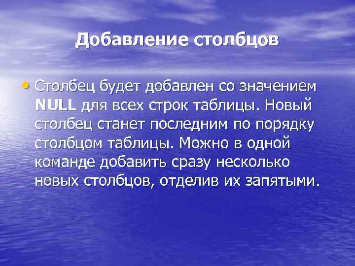 Добавление столбцов • Столбец будет добавлен со значением NULL для всех строк таблицы. Новый