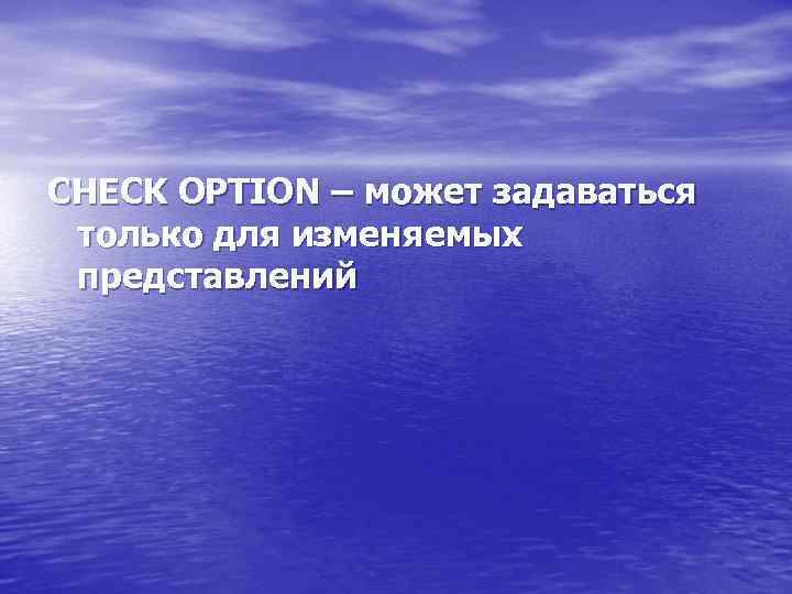 CHECK OPTION – может задаваться только для изменяемых представлений 