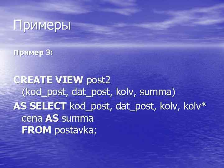 Примеры Пример 3: CREATE VIEW post 2 (kod_post, dat_post, kolv, summa) AS SELECT kod_post,