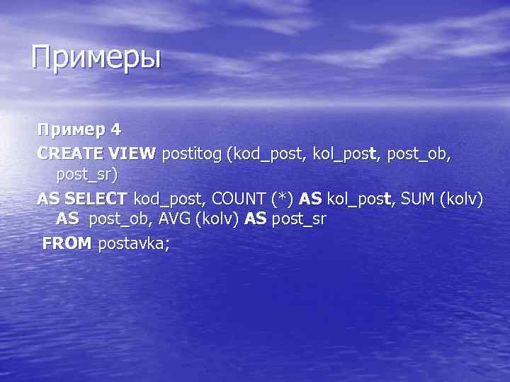 Примеры Пример 4 CREATE VIEW postitog (kod_post, kol_post, post_ob, post_sr) AS SELECT kod_post, COUNT