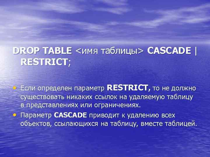 DROP TABLE <имя таблицы> CASCADE | RESTRICT; • Если определен параметр RESTRICT, то не