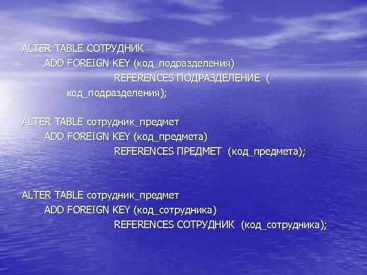 ALTER TABLE СОТРУДНИК ADD FOREIGN KEY (код_подразделения) REFERENCES ПОДРАЗДЕЛЕНИЕ ( код_подразделения); ALTER TABLE сотрудник_предмет