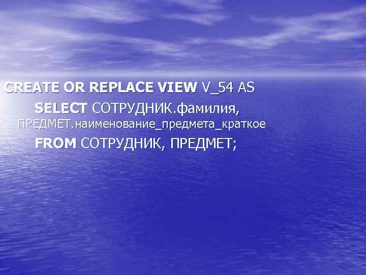 CREATE OR REPLACE VIEW V_54 AS SELECT СОТРУДНИК. фамилия, ПРЕДМЕТ. наименование_предмета_краткое FROM СОТРУДНИК, ПРЕДМЕТ;