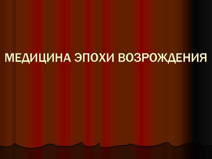 МЕДИЦИНА ЭПОХИ ВОЗРОЖДЕНИЯ 