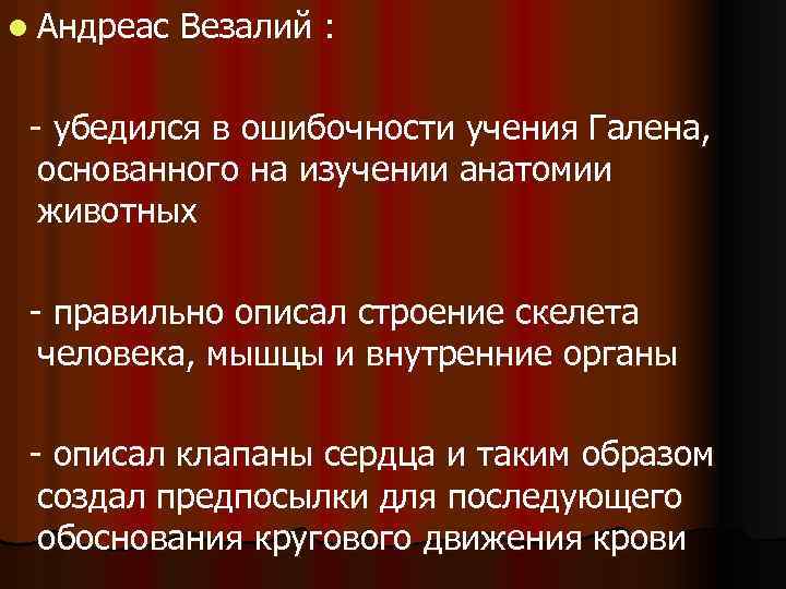 l Андреас Везалий : - убедился в ошибочности учения Галена, основанного на изучении анатомии
