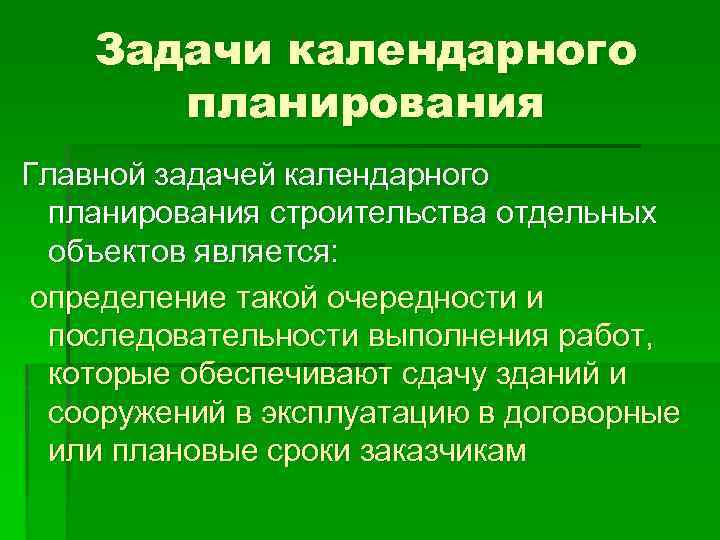 Задачи календарного планирования Главной задачей календарного планирования строительства отдельных объектов является: определение такой очередности