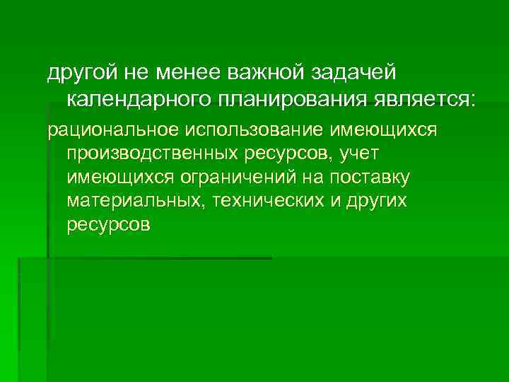 другой не менее важной задачей календарного планирования является: рациональное использование имеющихся производственных ресурсов, учет