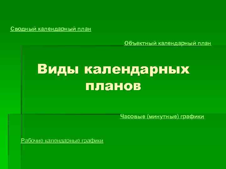 Сводный календарный план Объектный календарный план Виды календарных планов Часовые (минутные) графики Рабочие календарные