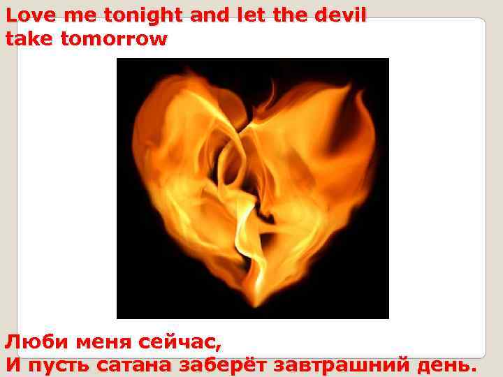 Love me tonight and let the devil take tomorrow Люби меня сейчас, И пусть