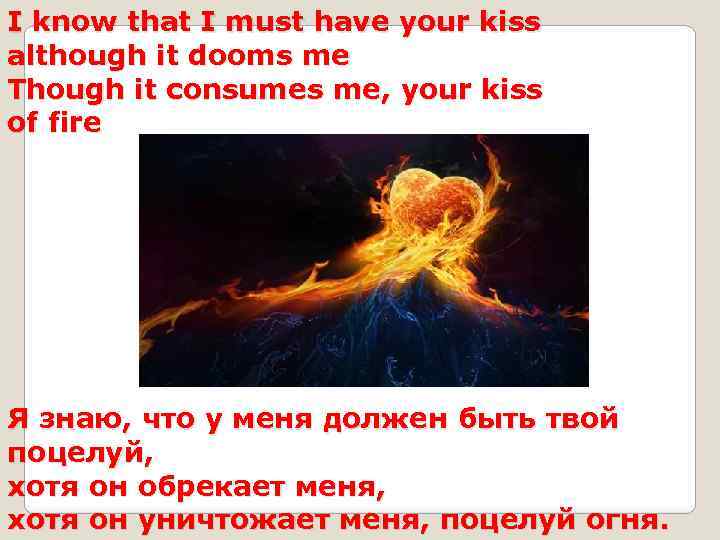 I know that I must have your kiss although it dooms me Though it