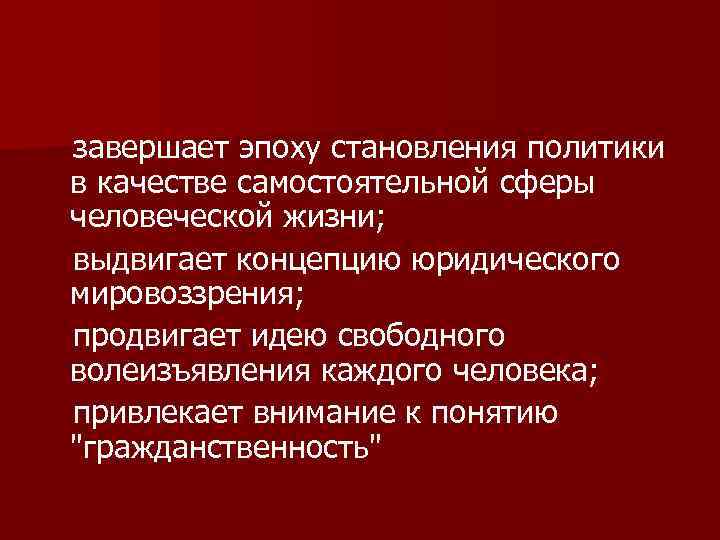  завершает эпоху становления политики в качестве самостоятельной сферы человеческой жизни; выдвигает концепцию юридического