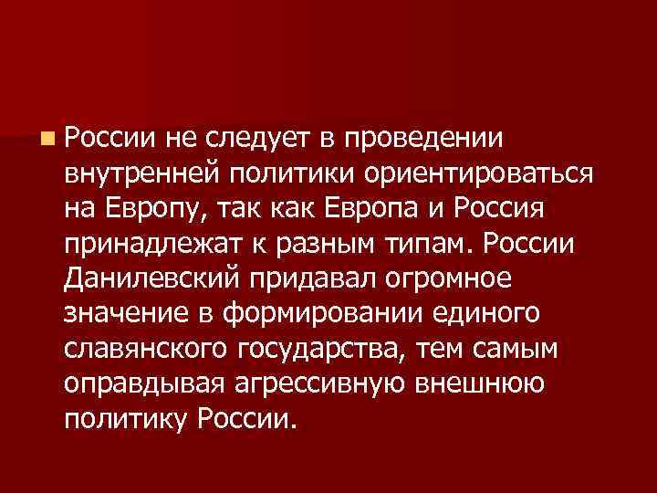 n России не следует в проведении внутренней политики ориентироваться на Европу, так как Европа