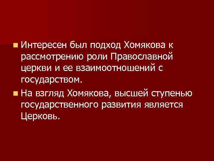 n Интересен был подход Хомякова к рассмотрению роли Православной церкви и ее взаимоотношений с