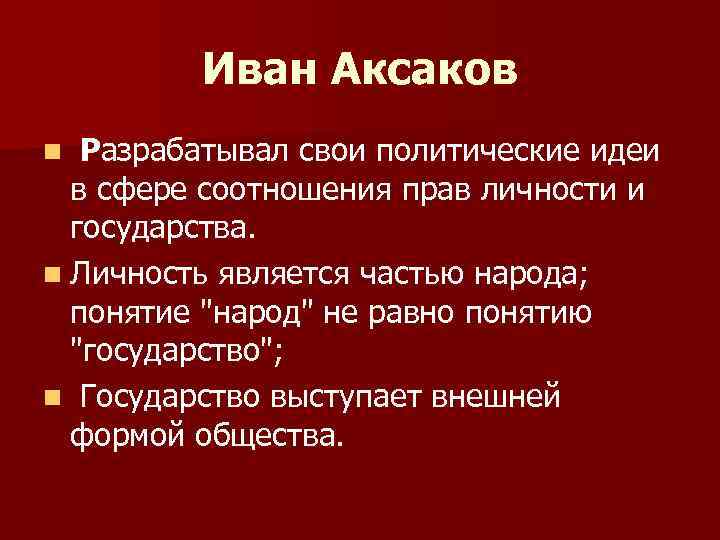 Иван Аксаков n Разрабатывал свои политические идеи в сфере соотношения прав личности и государства.