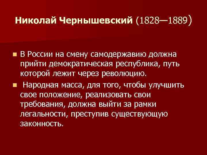 Николай Чернышевский (1828— 1889) В России на смену самодержавию должна прийти демократическая республика, путь