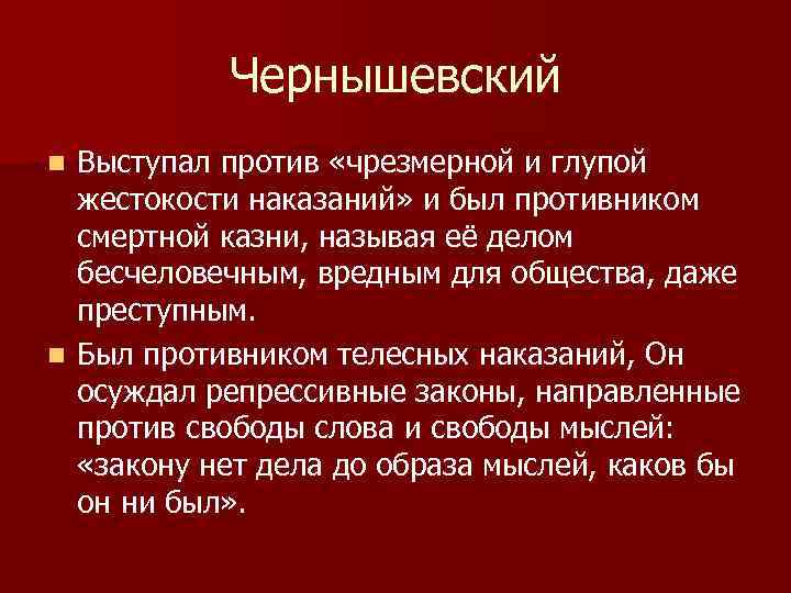 Чернышевский Выступал против «чрезмерной и глупой жестокости наказаний» и был противником смертной казни, называя