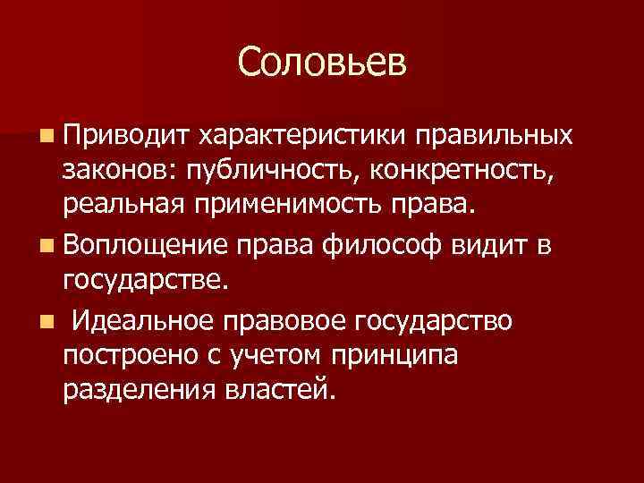 Соловьев n Приводит характеристики правильных законов: публичность, конкретность, реальная применимость права. n Воплощение права