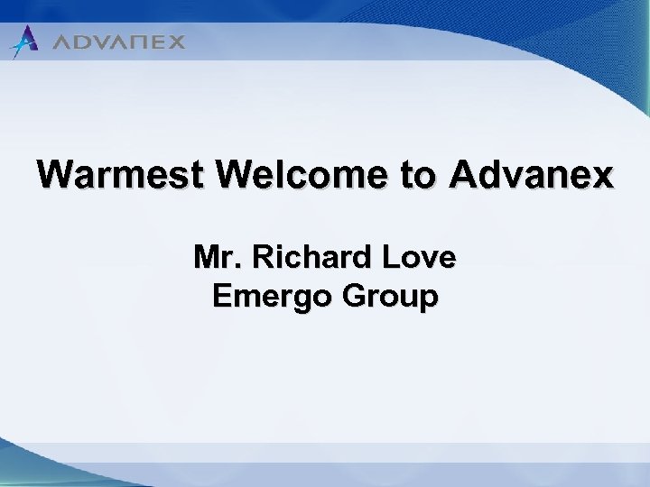 Warmest Welcome to Advanex Mr. Richard Love Emergo Group 